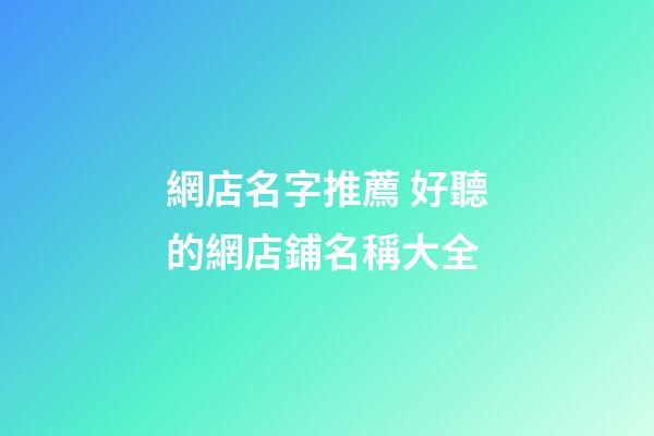 網店名字推薦 好聽的網店鋪名稱大全